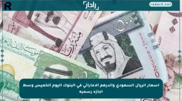 أسعار الريال السعودي والدرهم الإماراتي في البنوك اليوم الخميس وسط إجازة رسمية
